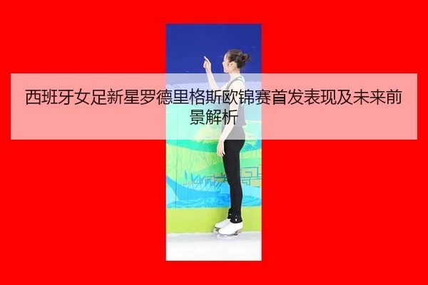 西班牙女足新星罗德里格斯欧锦赛首发表现及未来前景解析