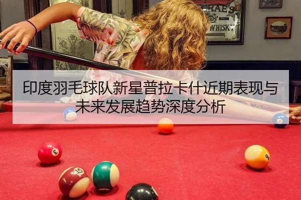 印度羽毛球队新星普拉卡什近期表现与未来发展趋势深度分析