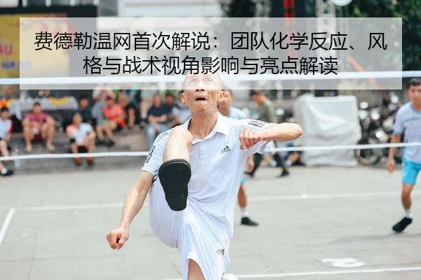 费德勒温网首次解说：团队化学反应、风格与战术视角影响与亮点解读