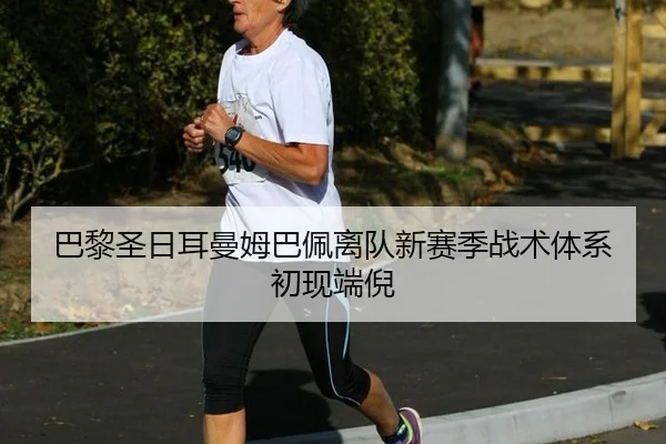 巴黎圣日耳曼姆巴佩离队新赛季战术体系初现端倪